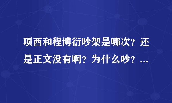 项西和程博衍吵架是哪次？还是正文没有啊？为什么吵？ 格格不入 我看不容易，”程博衍很认真地看了他一