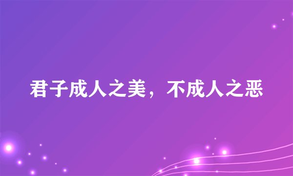 君子成人之美，不成人之恶