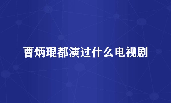 曹炳琨都演过什么电视剧