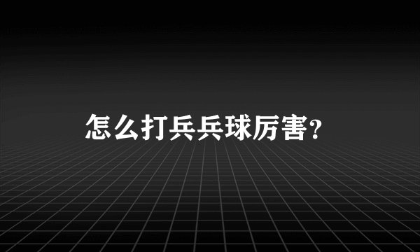 怎么打兵兵球厉害？
