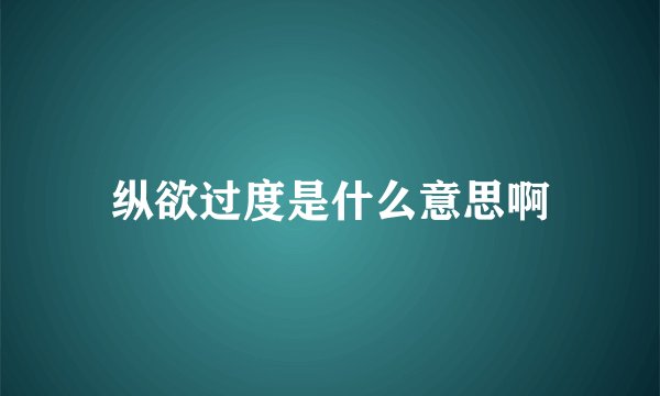 纵欲过度是什么意思啊