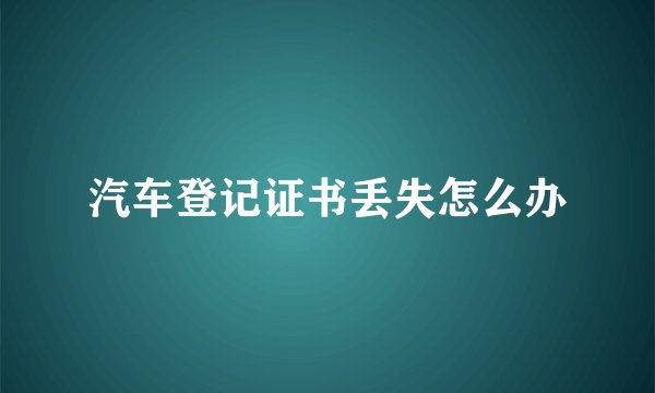 汽车登记证书丢失怎么办