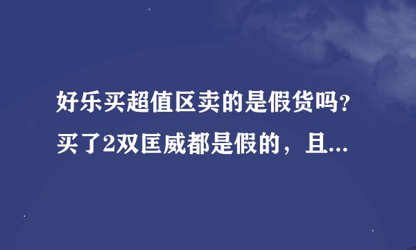 好乐买超值区卖的是假货吗？买了2双匡威都是假的，且不退不换