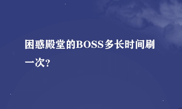 困惑殿堂的BOSS多长时间刷一次？