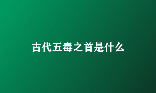古代五毒之首是什么