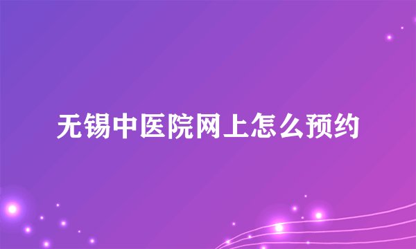 无锡中医院网上怎么预约