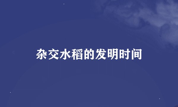 杂交水稻的发明时间