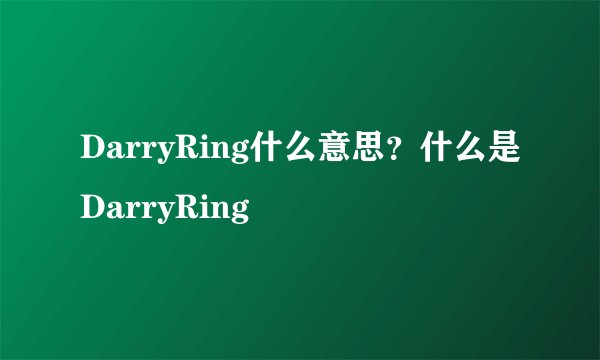 DarryRing什么意思？什么是DarryRing