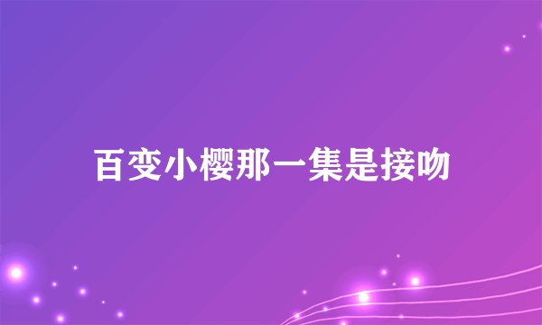 百变小樱那一集是接吻