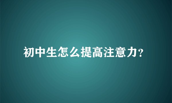 初中生怎么提高注意力？