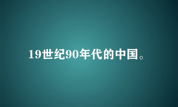 19世纪90年代的中国。