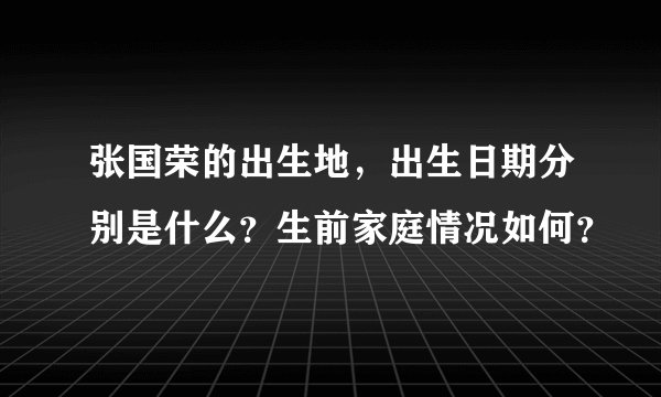 张国荣的出生地，出生日期分别是什么？生前家庭情况如何？