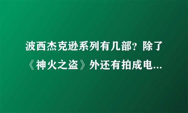 波西杰克逊系列有几部？除了《神火之盗》外还有拍成电影的吗？