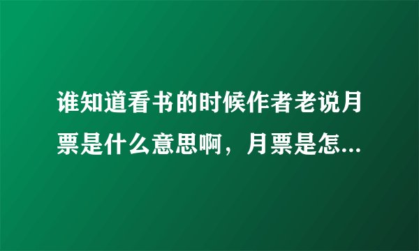 谁知道看书的时候作者老说月票是什么意思啊，月票是怎么来得，麻烦详细说明一下