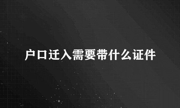 户口迁入需要带什么证件