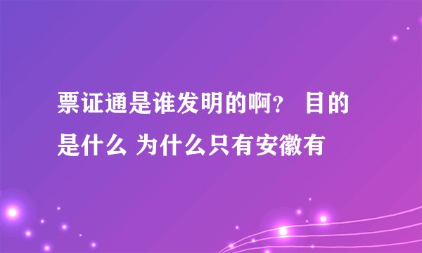 票证通是谁发明的啊？ 目的是什么 为什么只有安徽有
