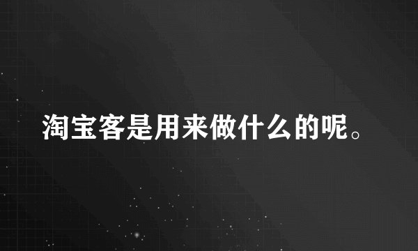 淘宝客是用来做什么的呢。