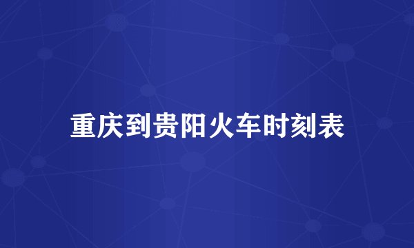 重庆到贵阳火车时刻表