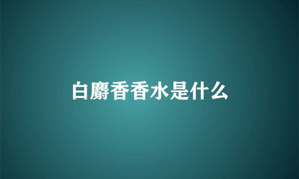 白麝香香水是什么