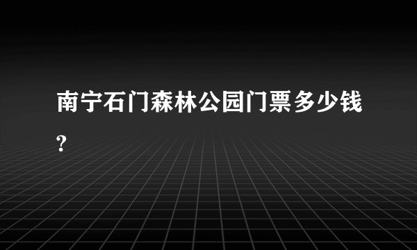 南宁石门森林公园门票多少钱?