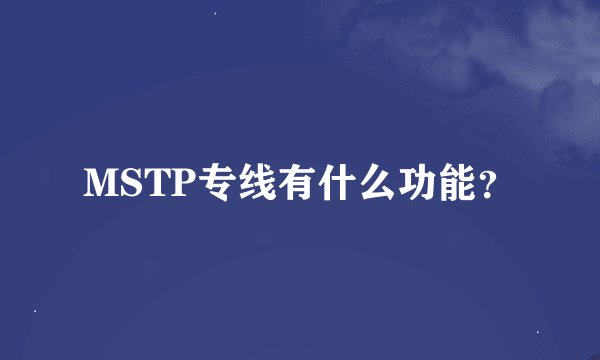 MSTP专线有什么功能？