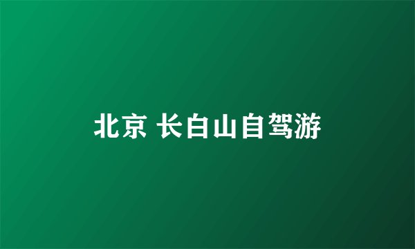 北京 长白山自驾游