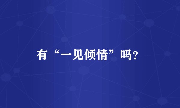 有“一见倾情”吗？