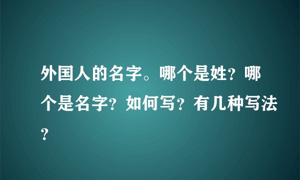 外国人的名字。哪个是姓？哪个是名字？如何写？有几种写法？