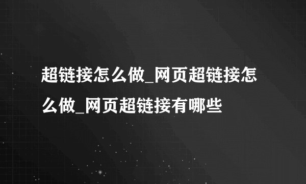超链接怎么做_网页超链接怎么做_网页超链接有哪些