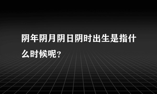 阴年阴月阴日阴时出生是指什么时候呢？