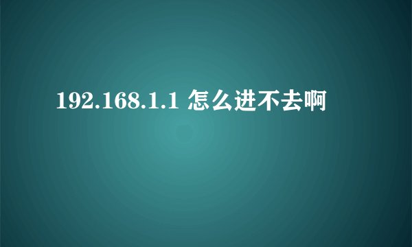 192.168.1.1 怎么进不去啊