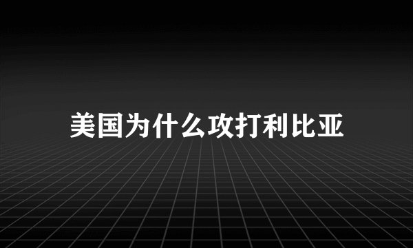 美国为什么攻打利比亚
