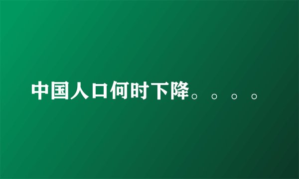 中国人口何时下降。。。。