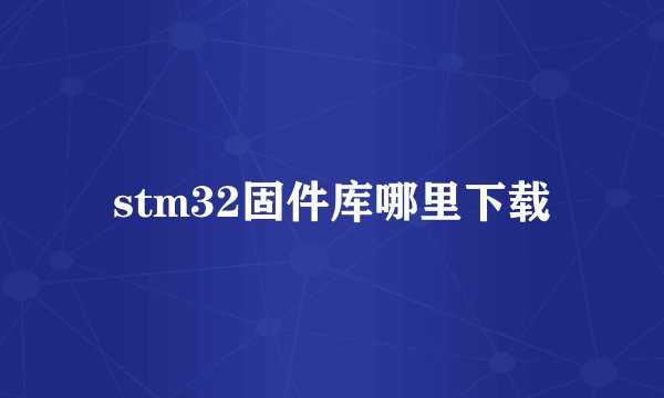 stm32固件库哪里下载