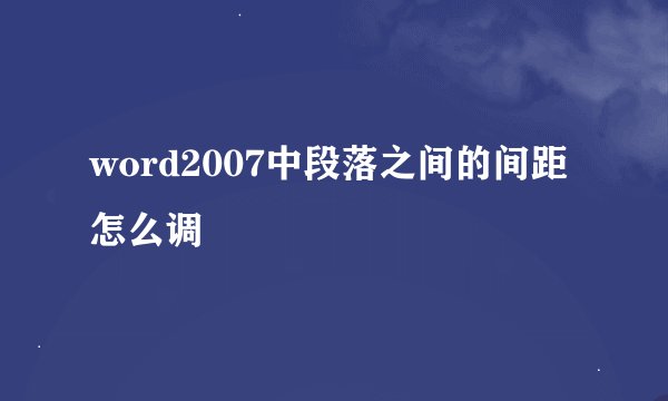 word2007中段落之间的间距怎么调