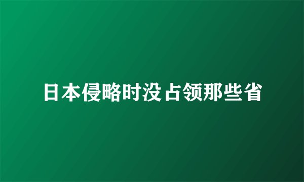 日本侵略时没占领那些省