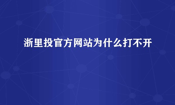 浙里投官方网站为什么打不开