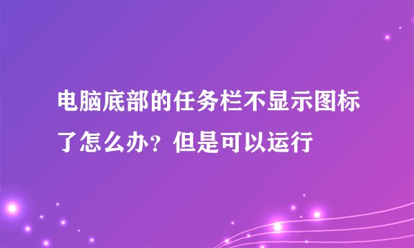 电脑底部的任务栏不显示图标了怎么办？但是可以运行