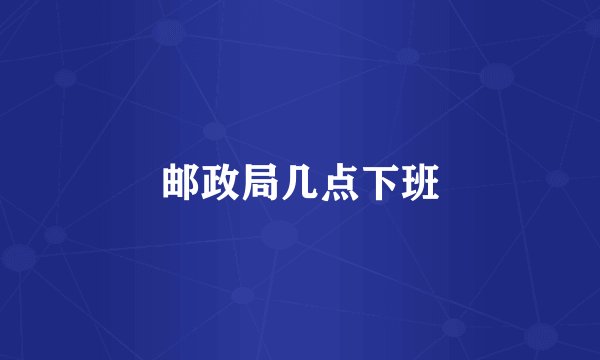 邮政局几点下班