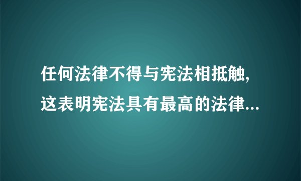 任何法律不得与宪法相抵触,这表明宪法具有最高的法律效力是对是错