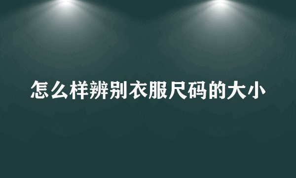 怎么样辨别衣服尺码的大小