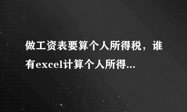做工资表要算个人所得税，谁有excel计算个人所得税的公式？？？