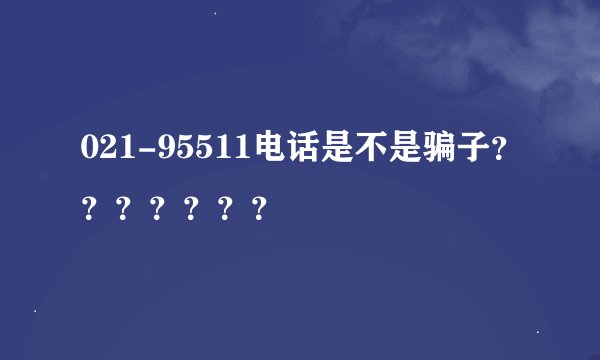 021-95511电话是不是骗子？？？？？？？