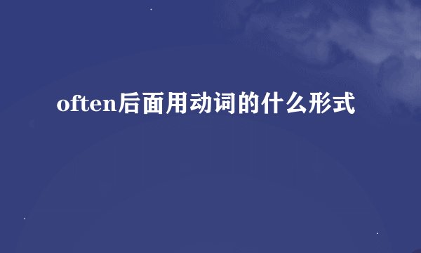 often后面用动词的什么形式
