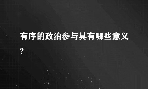 有序的政治参与具有哪些意义?