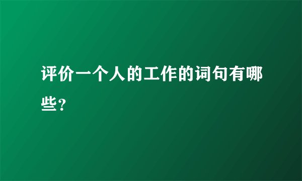 评价一个人的工作的词句有哪些？