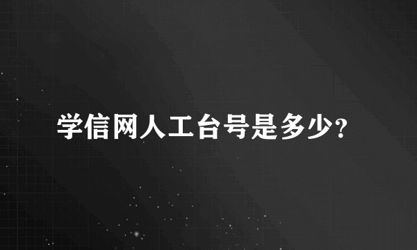 学信网人工台号是多少？