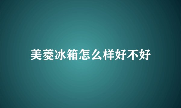 美菱冰箱怎么样好不好