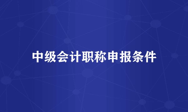 中级会计职称申报条件
