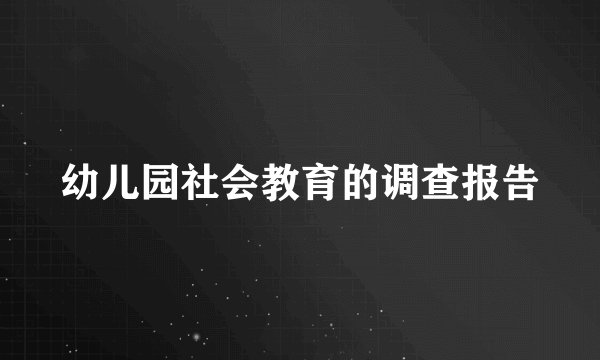 幼儿园社会教育的调查报告